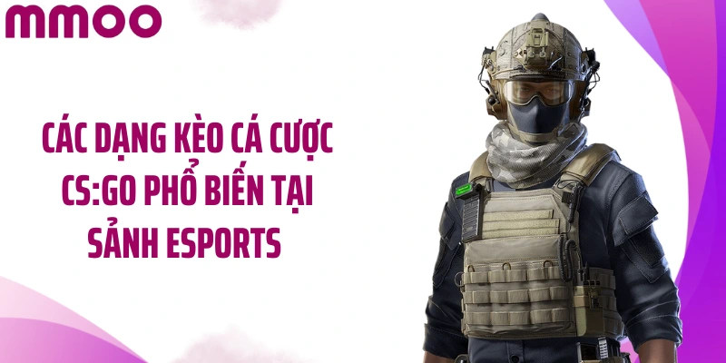 Các dạng kèo cá cược CS:GO phổ biến tại sảnh Esports 