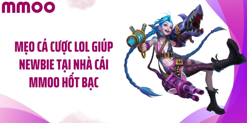 Mẹo cá cược LOL giúp newbie tại nhà cái MMOO hốt bạc