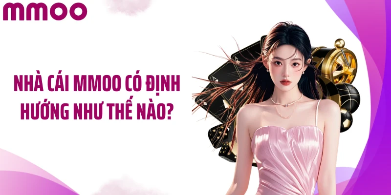 Nhà cái MMOO có định hướng như thế nào?