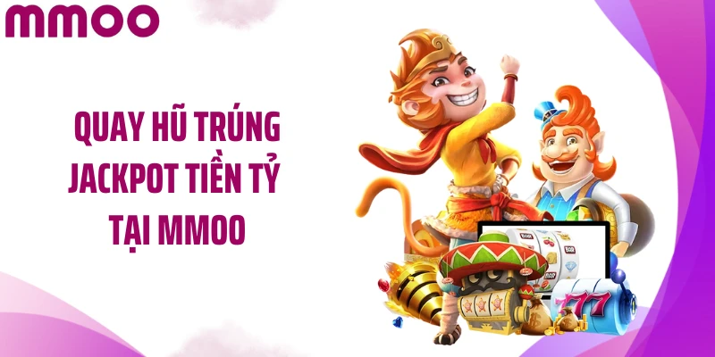 Quay hũ trúng jackpot tiền tỷ tại MMOO
